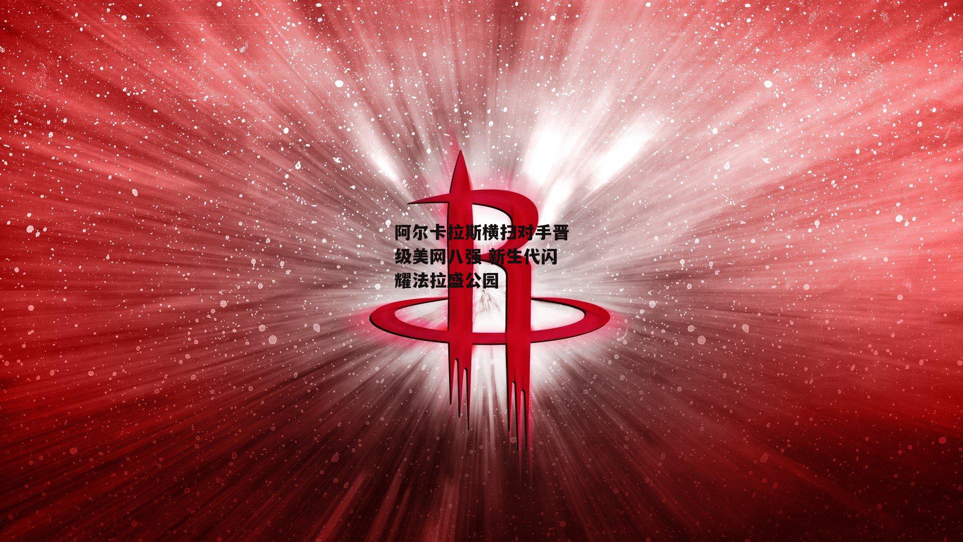 阿尔卡拉斯横扫对手晋级美网八强 新生代闪耀法拉盛公园