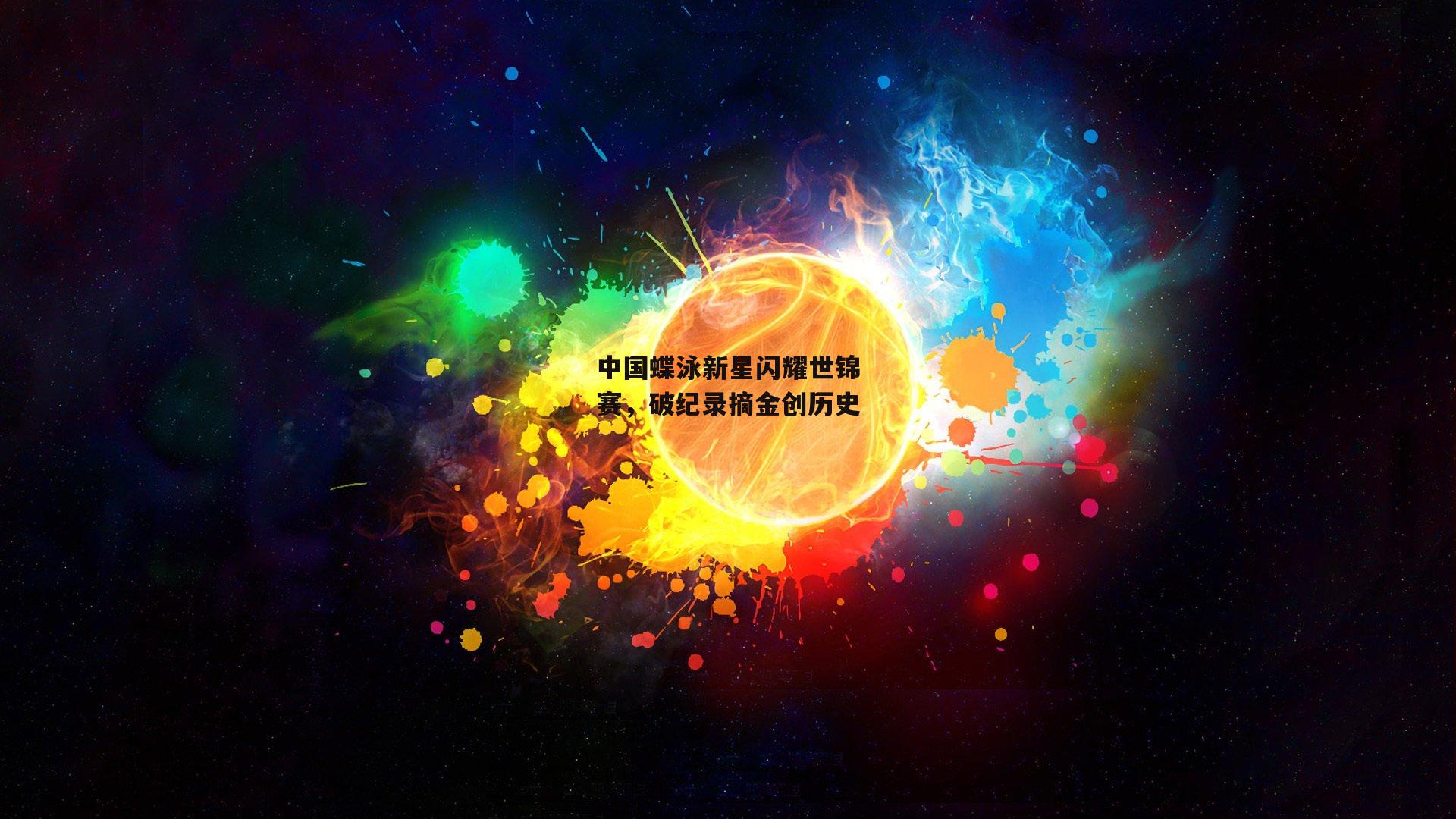 中国蝶泳新星闪耀世锦赛，破纪录摘金创历史