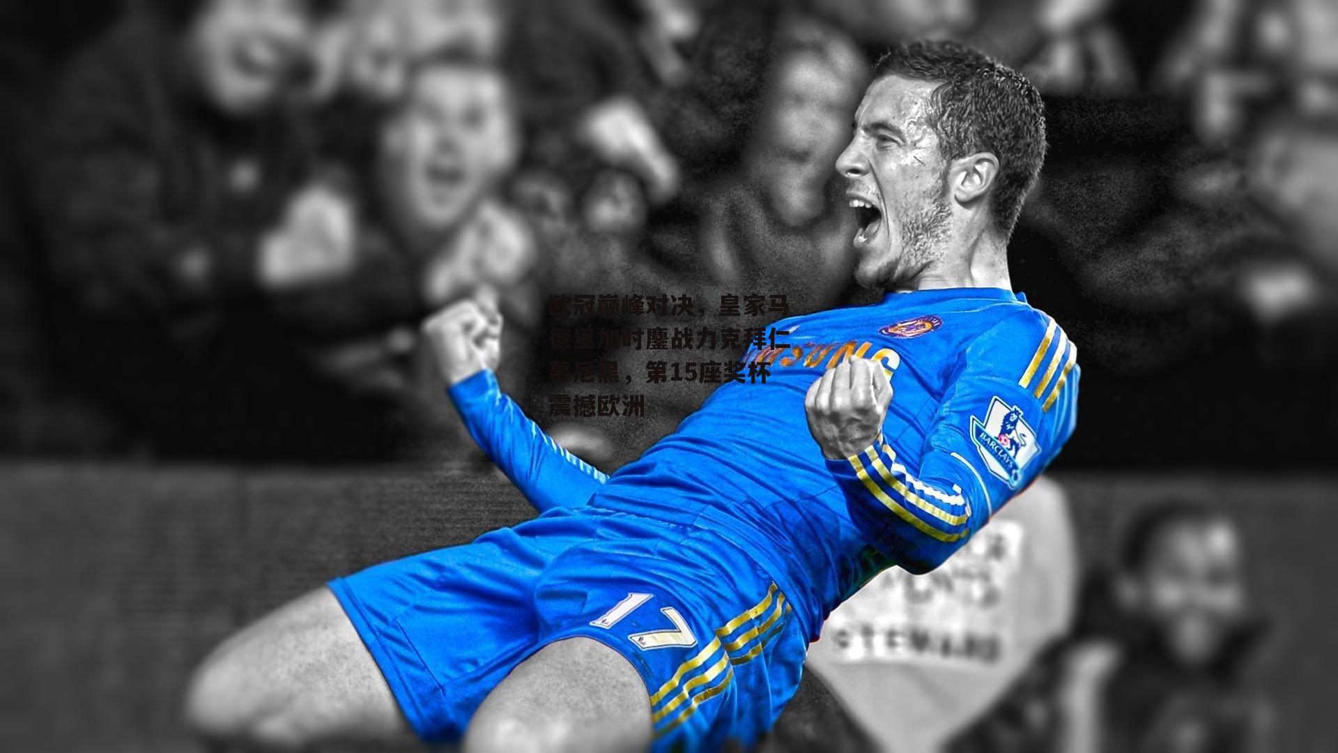 欧冠巅峰对决，皇家马德里加时鏖战力克拜仁慕尼黑，第15座奖杯震撼欧洲